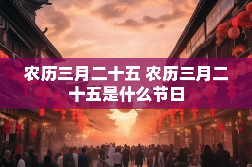 农历三月二十五 农历三月二十五是什么节日