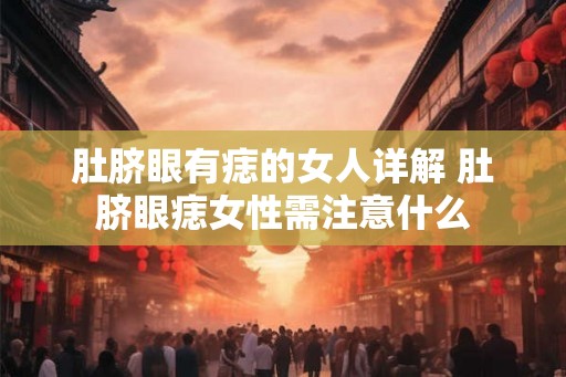 肚脐眼有痣的女人详解 肚脐眼痣女性需注意什么 肚脐眼有痣的女人详解 肚脐眼痣女性需注意什么