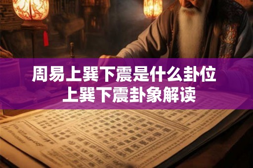 周易上巽下震是什么卦位  上巽下震卦象解读