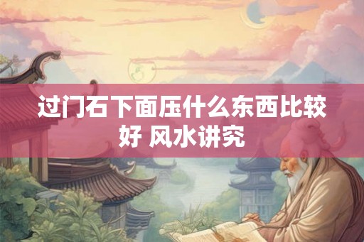 过门石下面压什么东西比较好 风水讲究