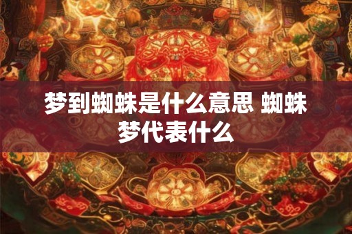 梦到蜘蛛是什么意思 蜘蛛梦代表什么