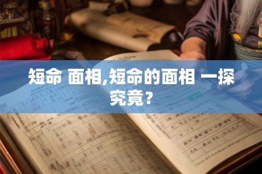 短命 面相,短命的面相 一探究竟？