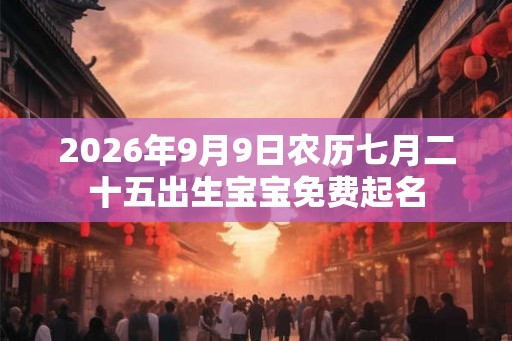2026年9月9日农历七月二十五出生宝宝免费起名