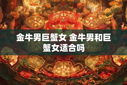 金牛男巨蟹女 金牛男和巨蟹女适合吗
