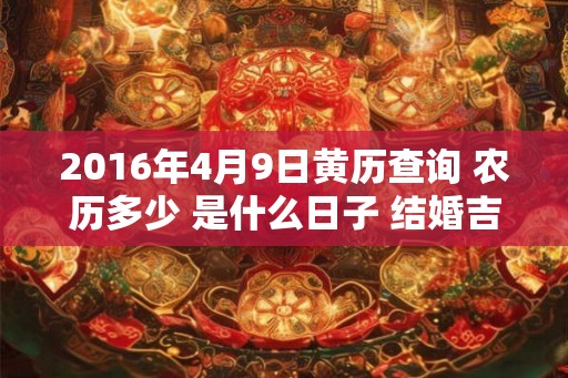 2016年4月9日黄历查询 农历多少 是什么日子 结婚吉时
