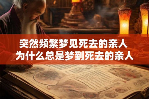 突然频繁梦见死去的亲人 为什么总是梦到死去的亲人