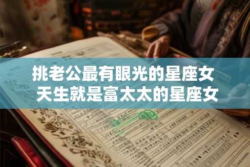 挑老公最有眼光的星座女  天生就是富太太的星座女