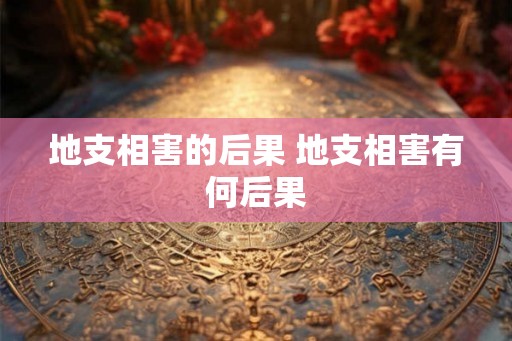 地支相害的后果 地支相害有何后果