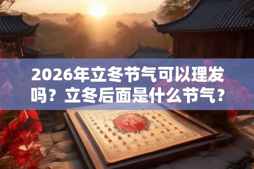 2026年立冬节气可以理发吗？立冬后面是什么节气？