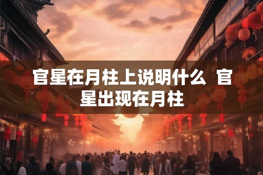 官星在月柱上说明什么  官星出现在月柱