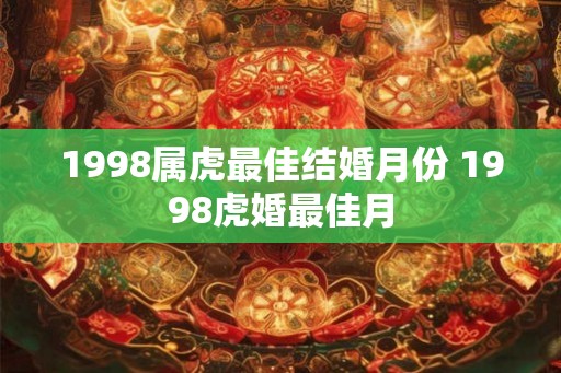 1998属虎最佳结婚月份 1998虎婚最佳月