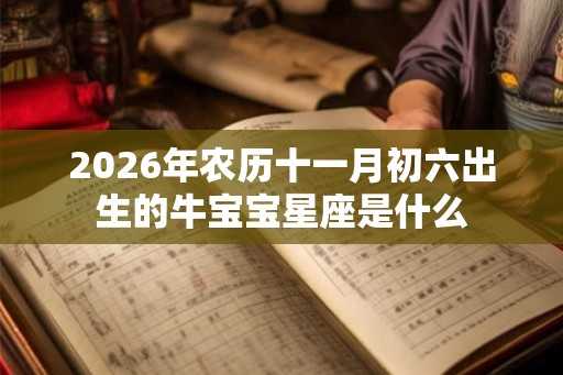 2026年农历十一月初六出生的牛宝宝星座是什么
