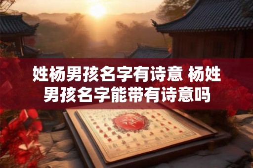 姓杨男孩名字有诗意 杨姓男孩名字能带有诗意吗 姓杨男孩名字有诗意 杨姓男孩名字能带有诗意吗