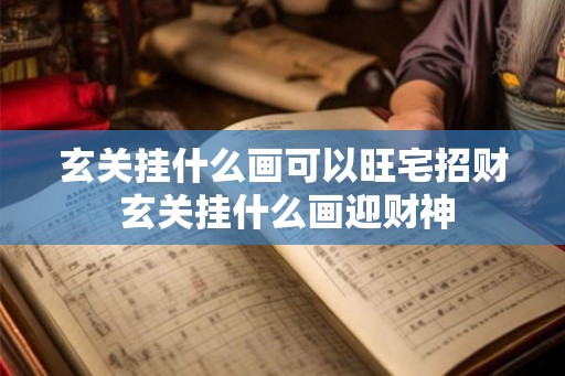 玄关挂什么画可以旺宅招财 玄关挂什么画迎财神