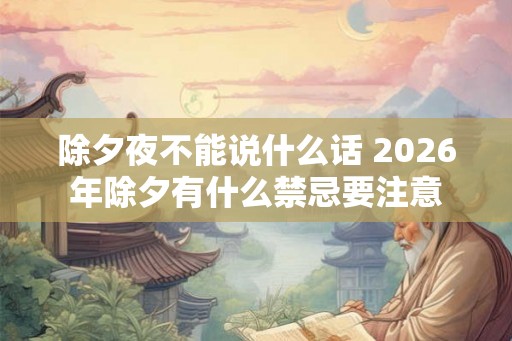 除夕夜不能说什么话 2026年除夕有什么禁忌要注意