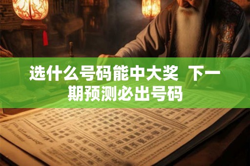 选什么号码能中大奖  下一期预测必出号码