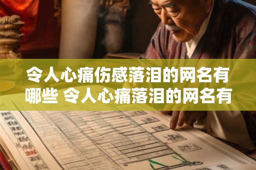 令人心痛伤感落泪的网名有哪些 令人心痛落泪的网名有哪些