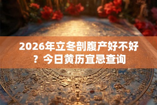 2026年立冬剖腹产好不好？今日黄历宜忌查询