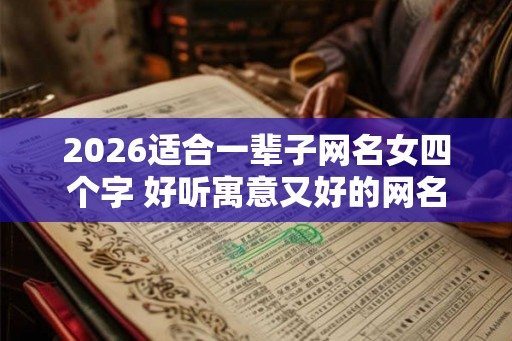2026适合一辈子网名女四个字 好听寓意又好的网名