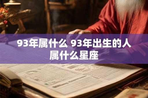 93年属什么 93年出生的人属什么星座
