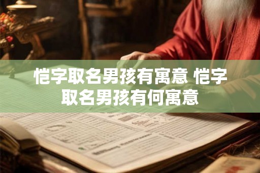 恺字取名男孩有寓意 恺字取名男孩有何寓意