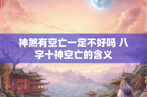 神煞有空亡一定不好吗 八字十神空亡的含义