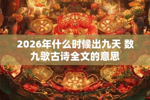 2026年什么时候出九天 数九歌古诗全文的意思